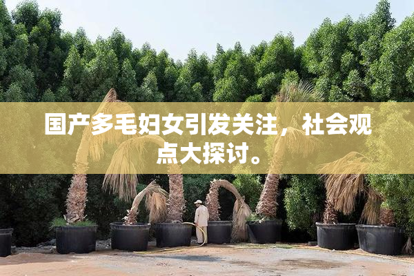 国产多毛妇女引发关注，社会观点大探讨。