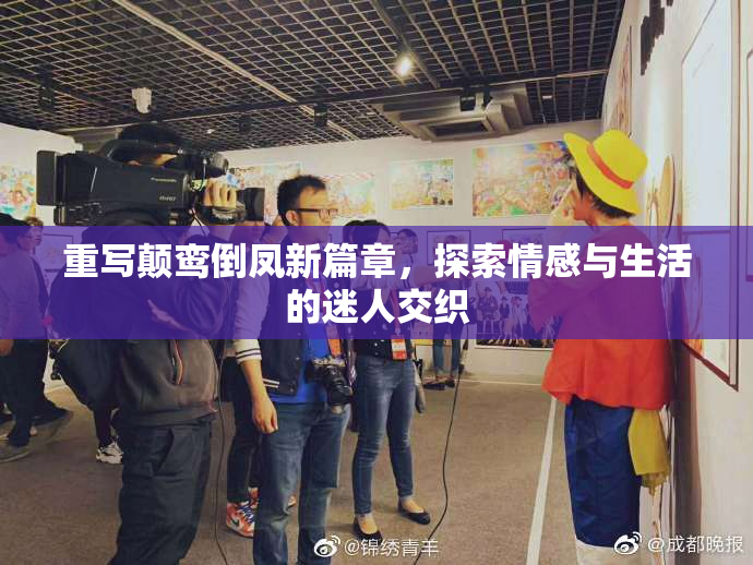 重写颠鸾倒凤新篇章，探索情感与生活的迷人交织
