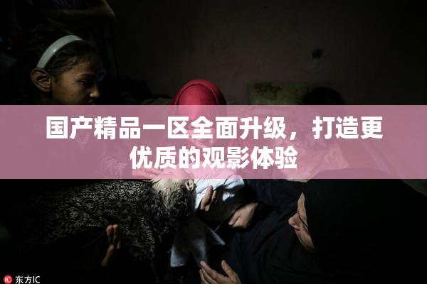 国产精品一区全面升级，打造更优质的观影体验