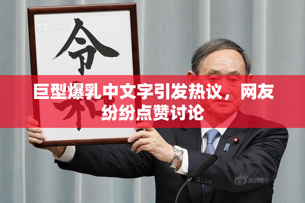巨型爆乳中文字引发热议，网友纷纷点赞讨论