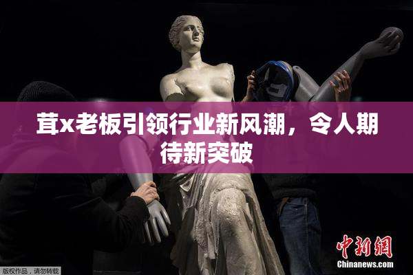 茸x老板引领行业新风潮，令人期待新突破