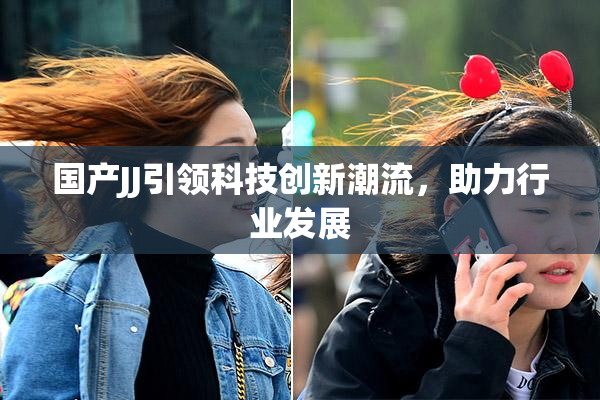 国产JJ引领科技创新潮流，助力行业发展
