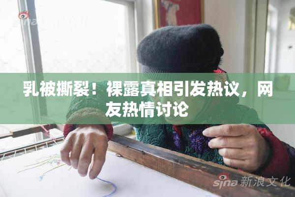 乳被撕裂！裸露真相引发热议，网友热情讨论