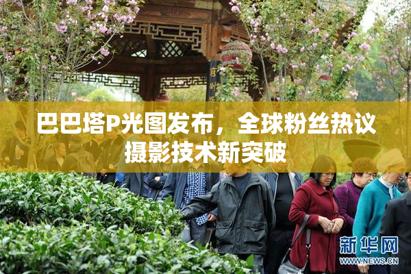 巴巴塔P光图发布，全球粉丝热议摄影技术新突破