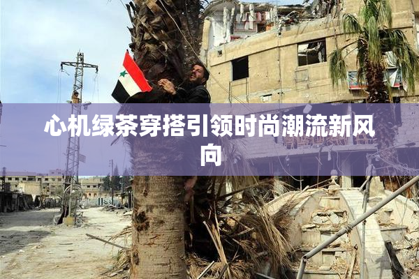 心机绿茶穿搭引领时尚潮流新风向