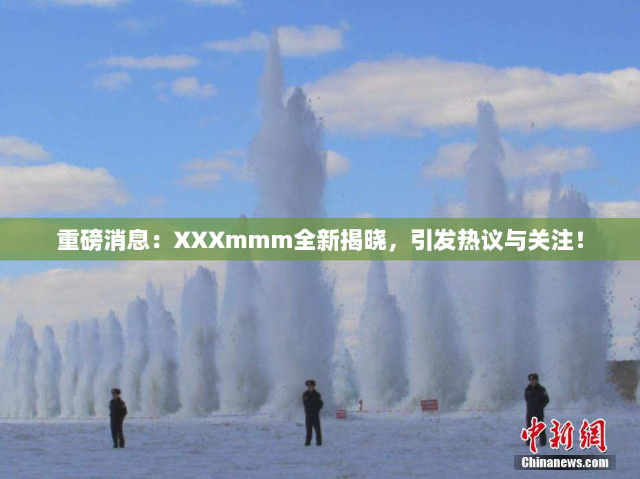 重磅消息：XXXmmm全新揭晓，引发热议与关注！