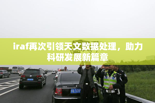 iraf再次引领天文数据处理，助力科研发展新篇章