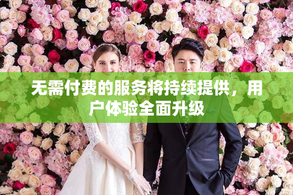 无需付费的服务将持续提供，用户体验全面升级
