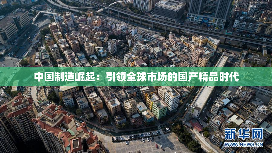 中国制造崛起：引领全球市场的国产精品时代