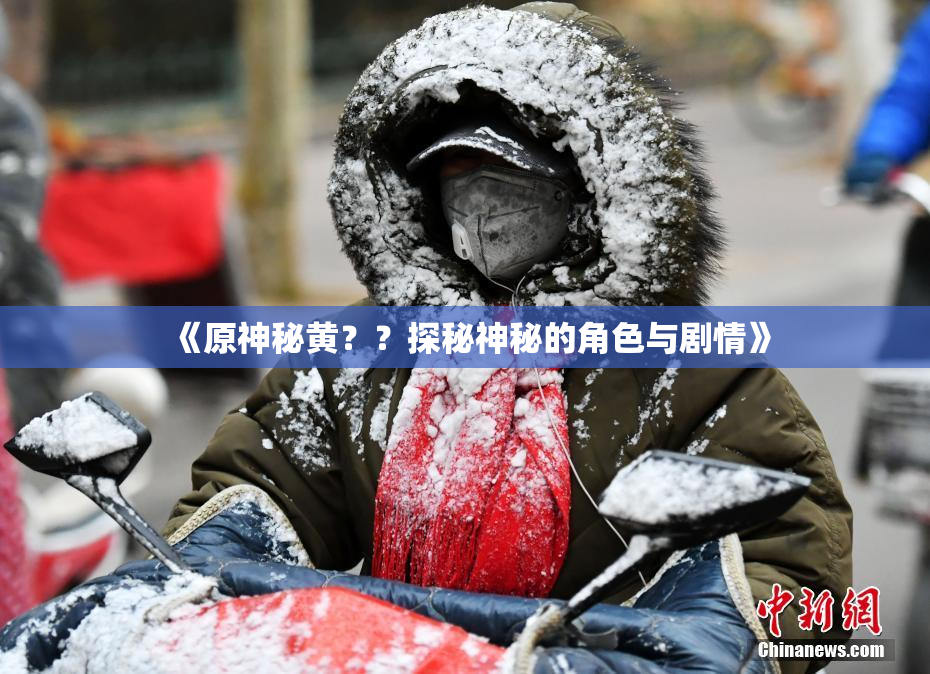 《原神秘黄？？探秘神秘的角色与剧情》