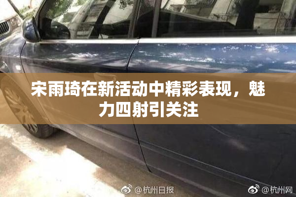宋雨琦在新活动中精彩表现，魅力四射引关注