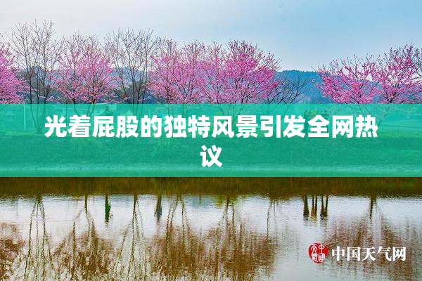 光着屁股的独特风景引发全网热议