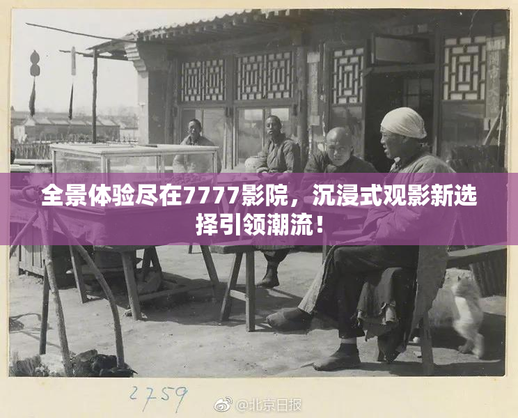 全景体验尽在7777影院，沉浸式观影新选择引领潮流！