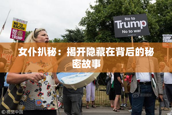 女仆扒秘：揭开隐藏在背后的秘密故事