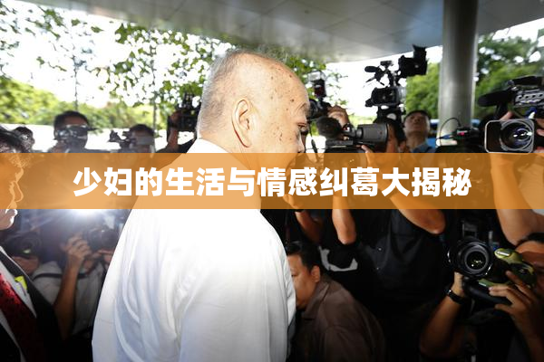 少妇的生活与情感纠葛大揭秘