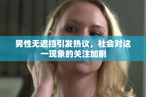 男性无遮挡引发热议，社会对这一现象的关注加剧