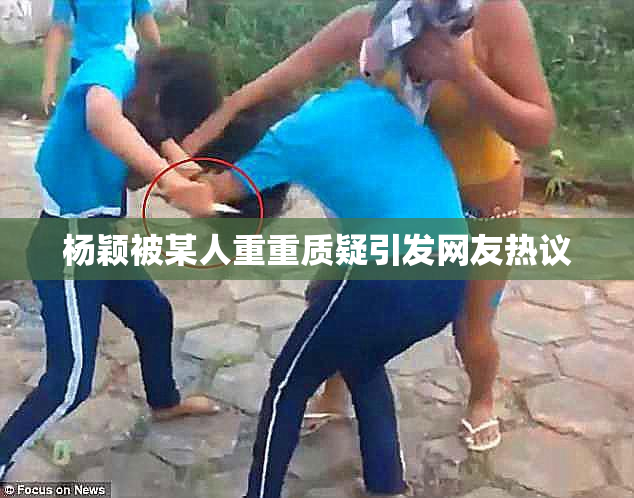 杨颖被某人重重质疑引发网友热议