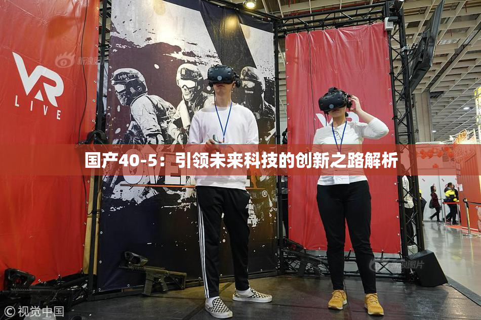 国产40-5：引领未来科技的创新之路解析