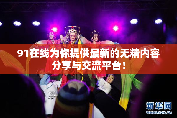 91在线为你提供最新的无精内容分享与交流平台！