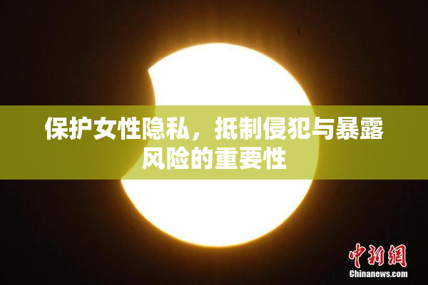 保护女性隐私，抵制侵犯与暴露风险的重要性