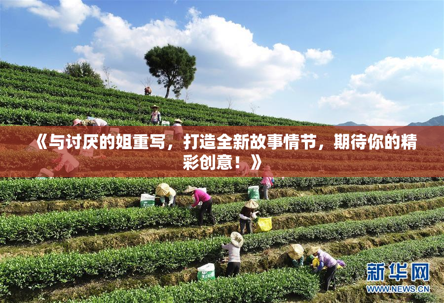 《与讨厌的姐重写，打造全新故事情节，期待你的精彩创意！》