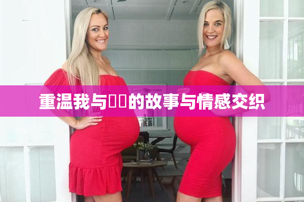 重温我与妺妺的故事与情感交织