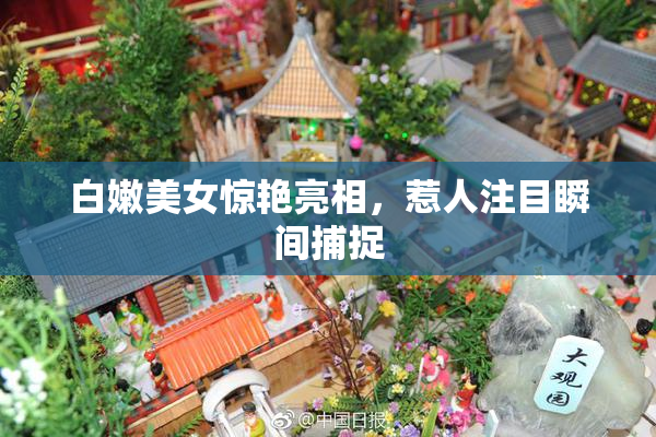 白嫩美女惊艳亮相，惹人注目瞬间捕捉