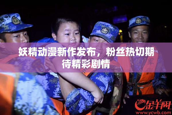 妖精动漫新作发布，粉丝热切期待精彩剧情