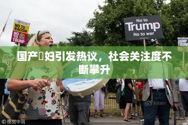 国产婬妇引发热议，社会关注度不断攀升
