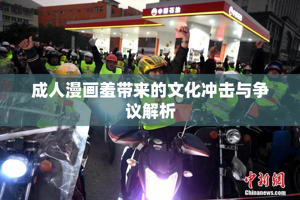 成人漫画羞带来的文化冲击与争议解析