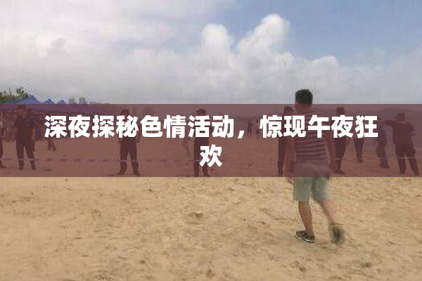 深夜探秘色情活动，惊现午夜狂欢