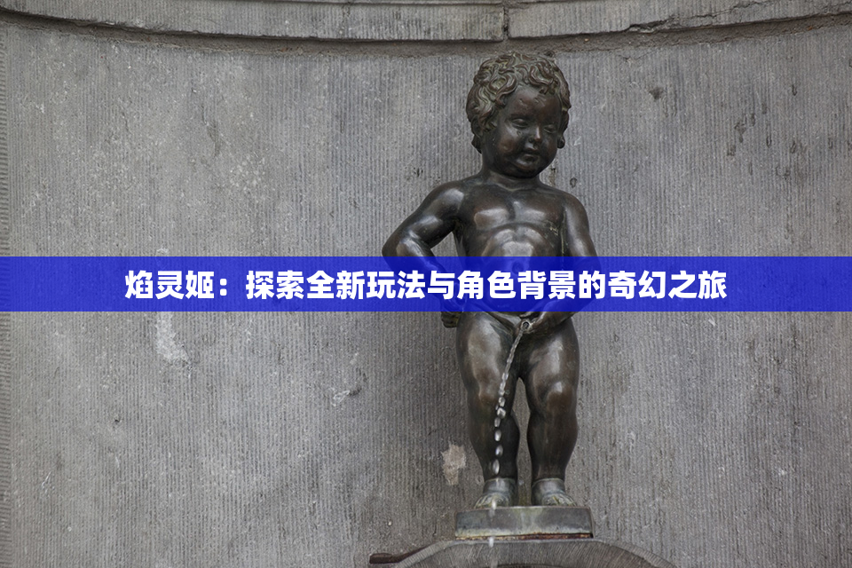 焰灵姬：探索全新玩法与角色背景的奇幻之旅