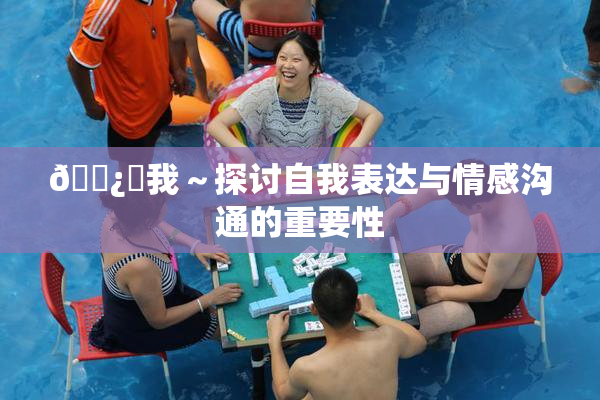 🌿‌我～探讨自我表达与情感沟通的重要性