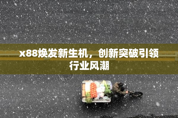 x88焕发新生机，创新突破引领行业风潮