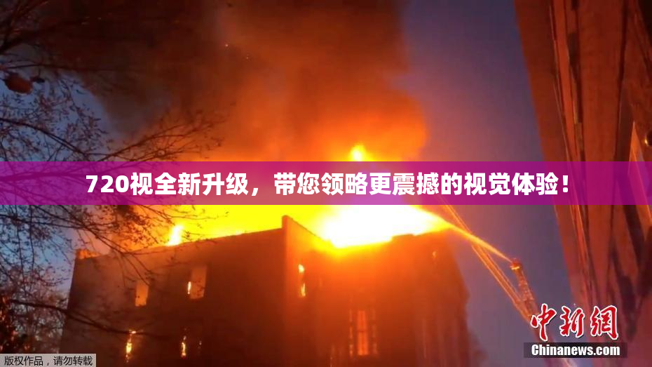 720视全新升级，带您领略更震撼的视觉体验！
