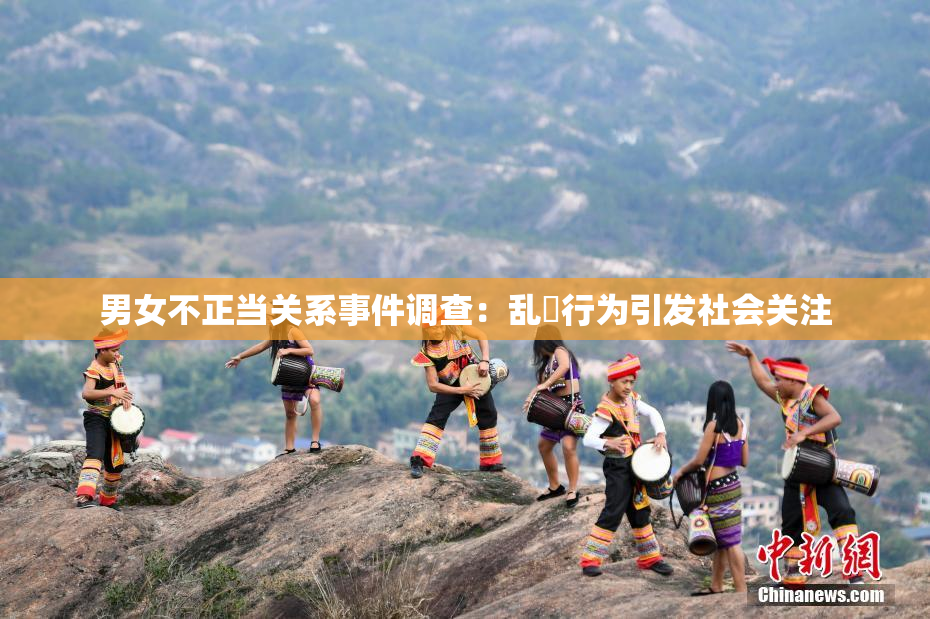 男女不正当关系事件调查：乱婬行为引发社会关注