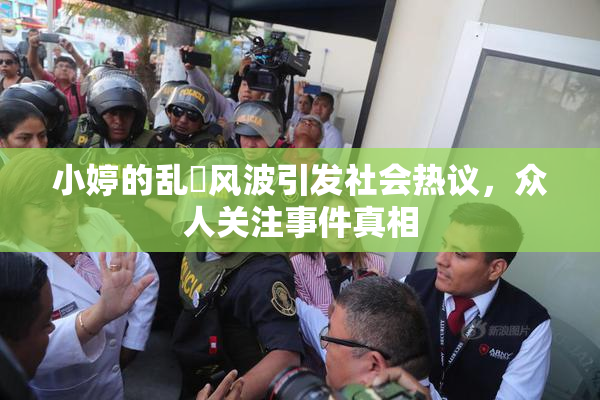小婷的乱婬风波引发社会热议，众人关注事件真相