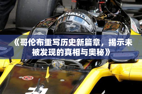 《哥伦布重写历史新篇章，揭示未被发现的真相与奥秘》