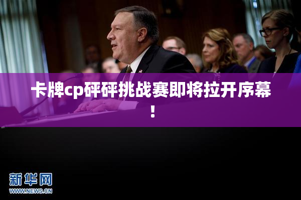 卡牌cp砰砰挑战赛即将拉开序幕！