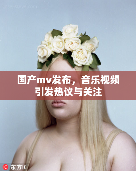 国产mv发布，音乐视频引发热议与关注