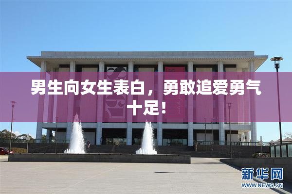 男生向女生表白，勇敢追爱勇气十足！