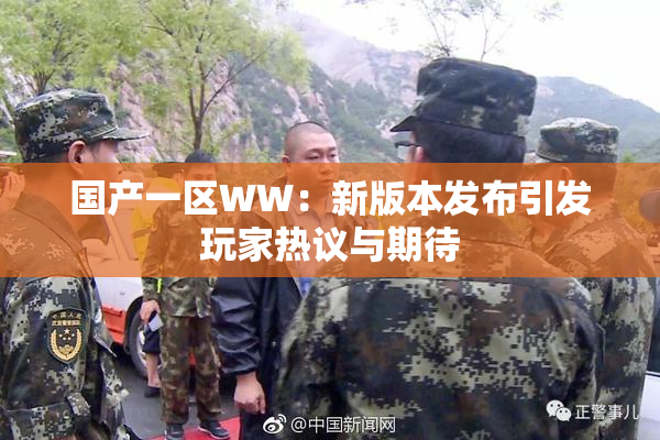 国产一区WW：新版本发布引发玩家热议与期待