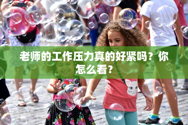 老师的工作压力真的好紧吗？你怎么看？