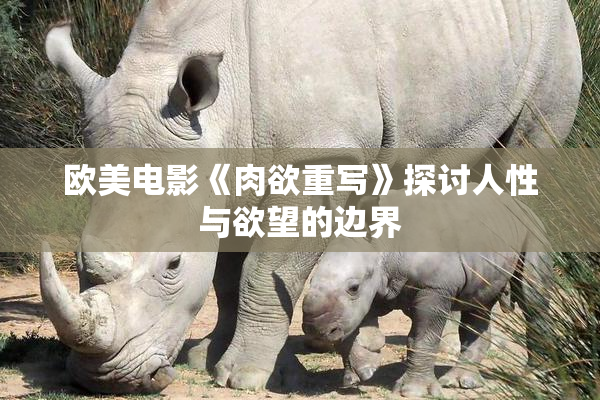 欧美电影《肉欲重写》探讨人性与欲望的边界