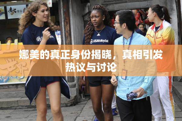 娜美的真正身份揭晓，真相引发热议与讨论