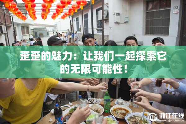 歪歪的魅力：让我们一起探索它的无限可能性！