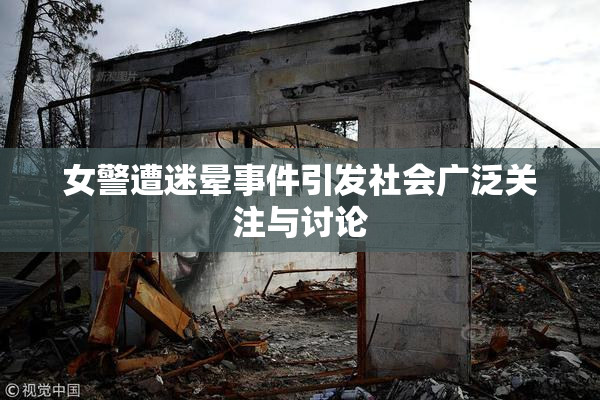 女警遭迷晕事件引发社会广泛关注与讨论