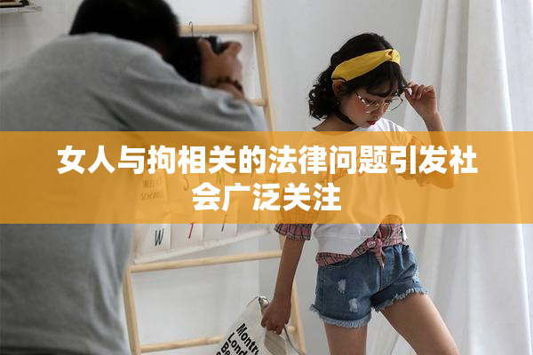 女人与拘相关的法律问题引发社会广泛关注