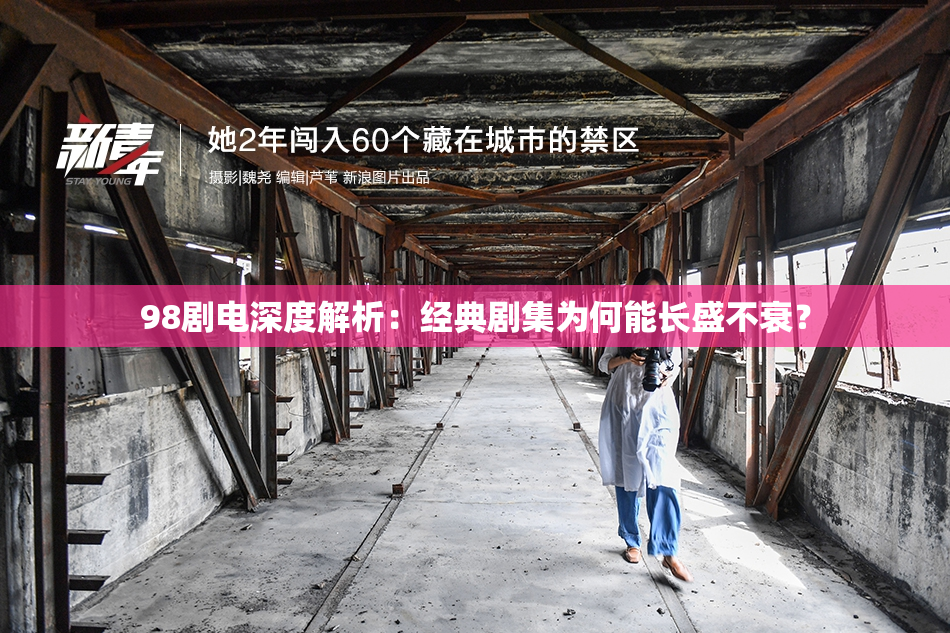 98剧电深度解析：经典剧集为何能长盛不衰？