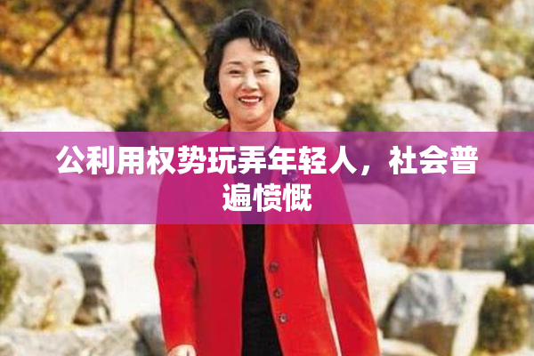 公利用权势玩弄年轻人，社会普遍愤慨